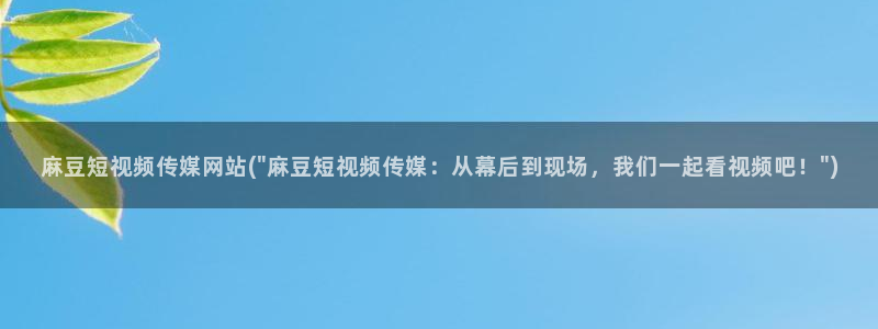 一级专区麻豆专区三级：麻豆短视频传媒网站(\