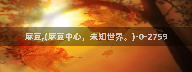 m麻豆：麻豆,(麻豆中心，未知世界。)