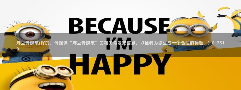 麻豆专区一：麻豆传媒破(好的，请提供“麻豆传媒破”的相关背景或信息，以便我为您生