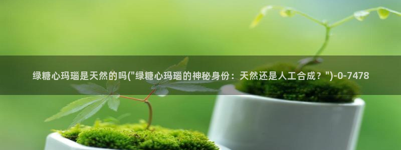 网站糖心vlog：绿糖心玛瑙是天然的吗(\