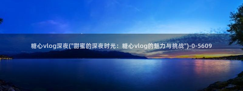 糖心vlog下载导航：糖心vlog深夜(\