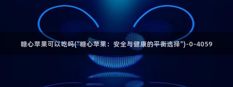 糖心vlog是谁：糖心苹果可以吃吗(\