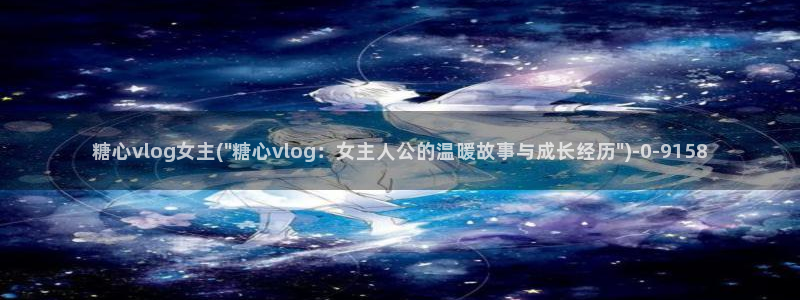 糖心vlog无码：糖心vlog女主(\