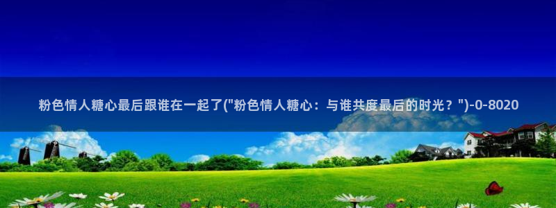 糖心vlog免费在线看：粉色情人糖心最后跟谁在一起了(\