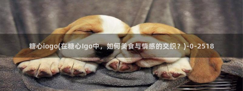糖心vlog千夜喵喵：糖心iogo(在糖心Igo中，如何