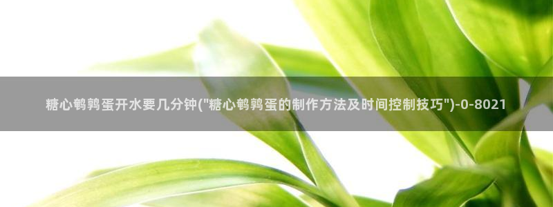 糖心vlogpro：糖心鹌鹑蛋开水要几分钟(\