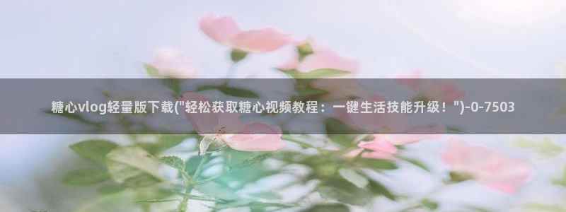 糖心vlog官网i：糖心vlog轻量版下载(\
