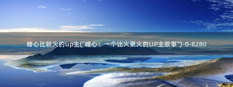 糖心vlog星辰：糖心比较火的up主(\